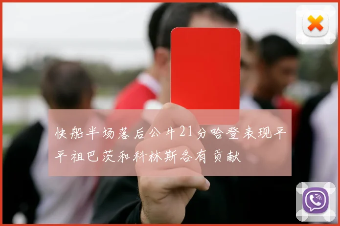 快船半场落后公牛21分哈登表现平平祖巴茨和科林斯各有贡献