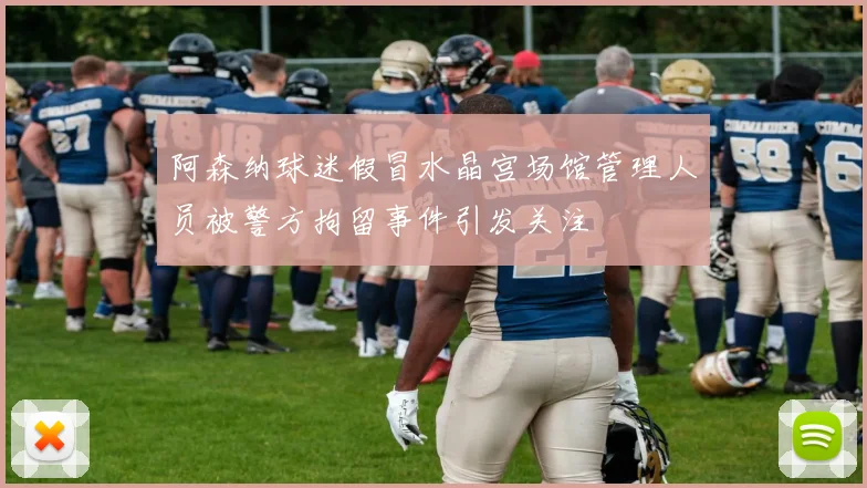 阿森纳球迷假冒水晶宫场馆管理人员被警方拘留事件引发关注