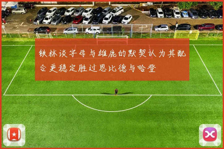 铁林谈字母与雄鹿的默契认为其配合更稳定胜过恩比德与哈登
