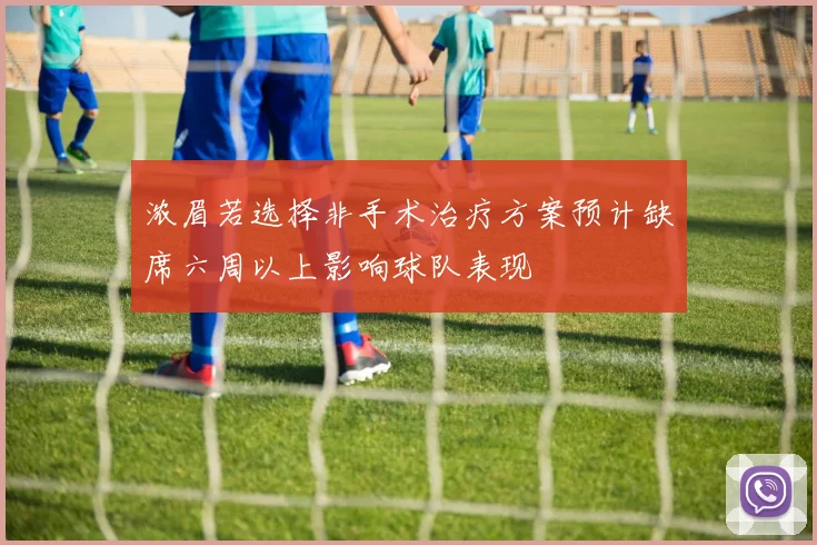 浓眉若选择非手术治疗方案预计缺席六周以上影响球队表现