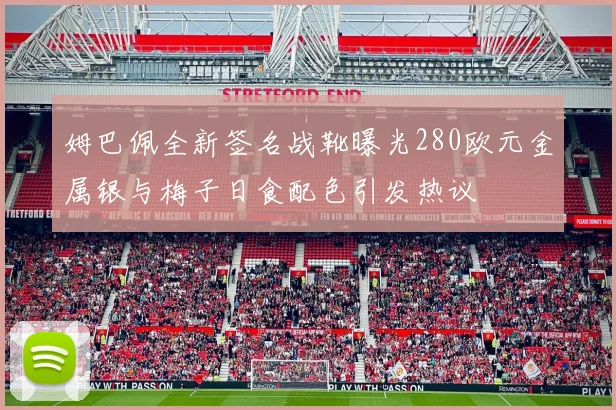姆巴佩全新签名战靴曝光280欧元金属银与梅子日食配色引发热议
