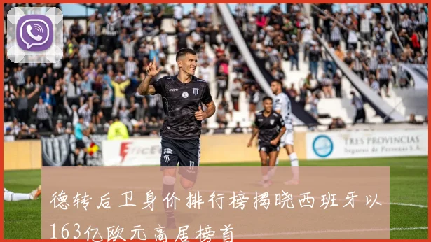 德转后卫身价排行榜揭晓西班牙以163亿欧元高居榜首