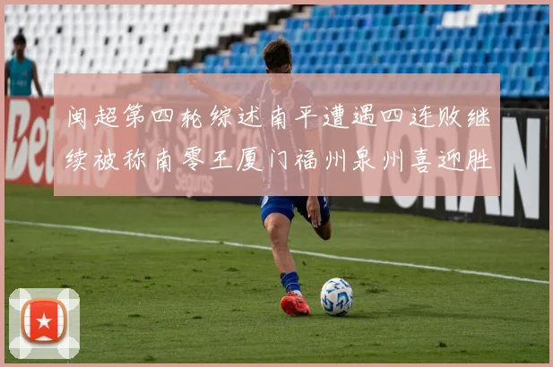 闽超第四轮综述南平遭遇四连败继续被称南零王厦门福州泉州喜迎胜利