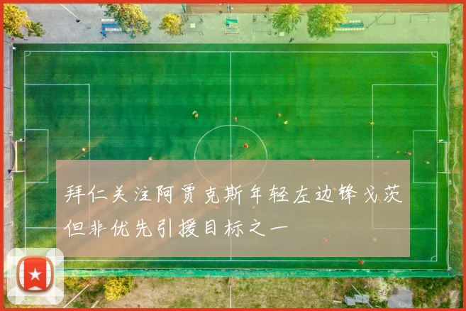 拜仁关注阿贾克斯年轻左边锋戈茨但非优先引援目标之一
